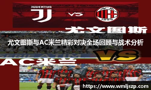 尤文图斯与AC米兰精彩对决全场回顾与战术分析