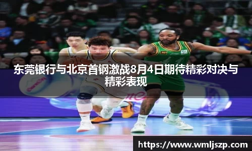 东莞银行与北京首钢激战8月4日期待精彩对决与精彩表现