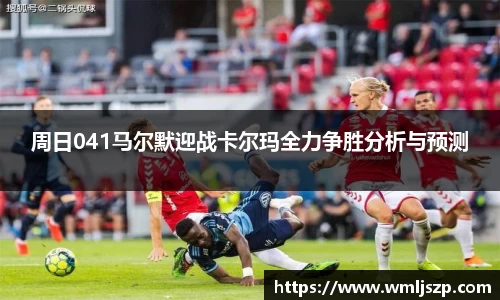 周日041马尔默迎战卡尔玛全力争胜分析与预测